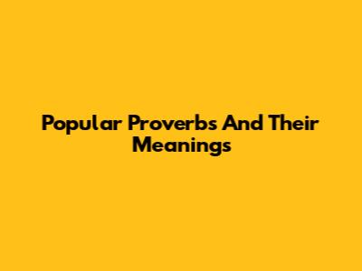 Popular Proverbs And Their Meanings