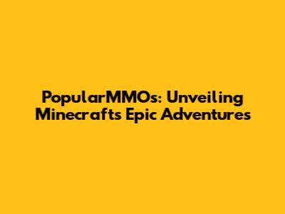 PopularMMOs: Unveiling Minecraft's Epic Adventures