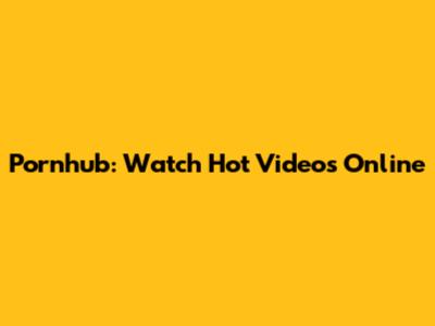 Pornhub: Watch Hot Videos Online