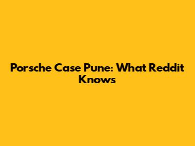 Porsche Case Pune: What Reddit Knows