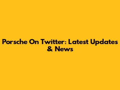 Porsche On Twitter: Latest Updates & News