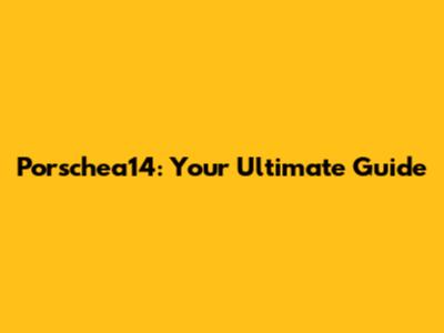 Porschea14: Your Ultimate Guide
