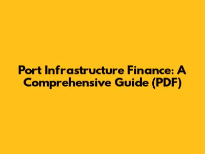 Port Infrastructure Finance: A Comprehensive Guide (PDF)