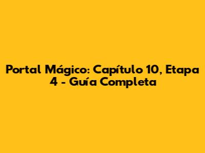 Portal Mágico: Capítulo 10, Etapa 4 - Guía Completa