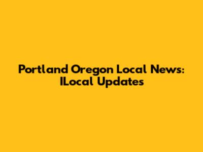 Portland Oregon Local News: ILocal Updates