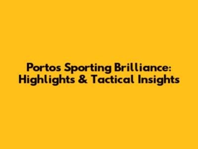 Porto's Sporting Brilliance: Highlights & Tactical Insights
