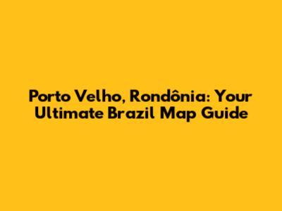 Porto Velho, Rondônia: Your Ultimate Brazil Map Guide
