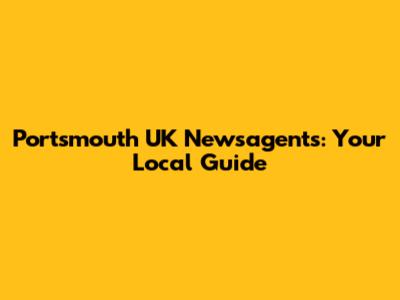Portsmouth UK Newsagents: Your Local Guide