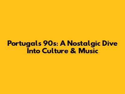 Portugal's 90s: A Nostalgic Dive Into Culture & Music