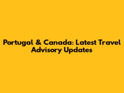 Portugal & Canada: Latest Travel Advisory Updates