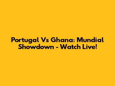Portugal Vs Ghana: Mundial Showdown - Watch Live!