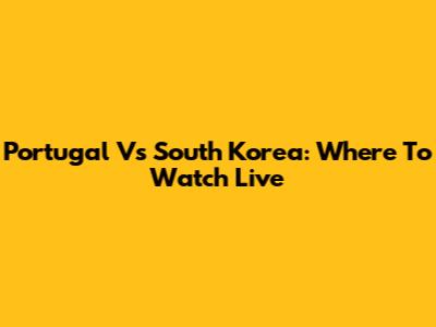 Portugal Vs South Korea: Where To Watch Live