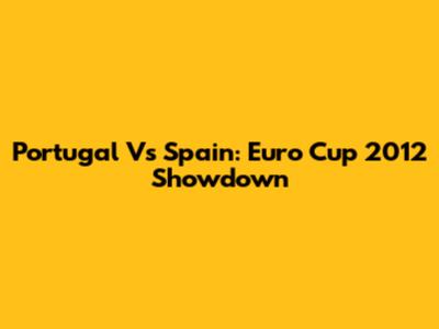 Portugal Vs Spain: Euro Cup 2012 Showdown