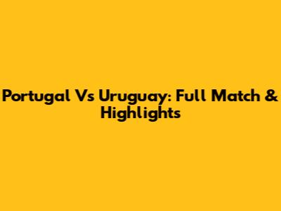 Portugal Vs Uruguay: Full Match & Highlights