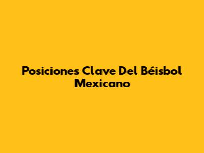 Posiciones Clave Del Béisbol Mexicano