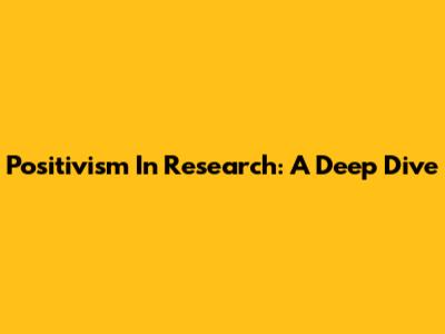 Positivism In Research: A Deep Dive