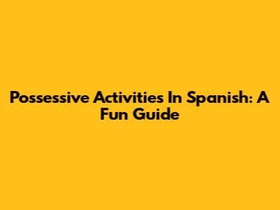 Possessive Activities In Spanish: A Fun Guide