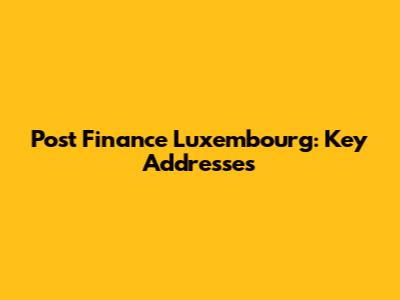 Post Finance Luxembourg: Key Addresses