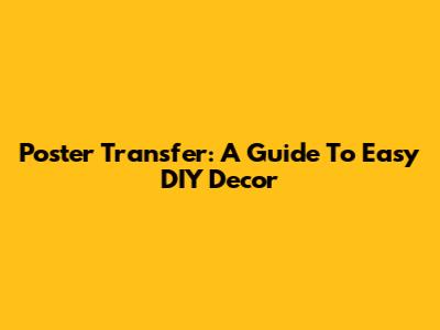 Poster Transfer: A Guide To Easy DIY Decor