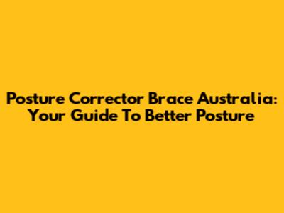 Posture Corrector Brace Australia: Your Guide To Better Posture