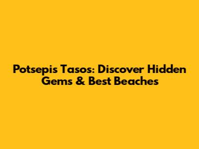 Potsepis Tasos: Discover Hidden Gems & Best Beaches