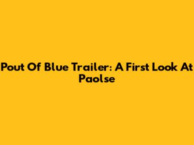 Pout Of Blue Trailer: A First Look At Paolse