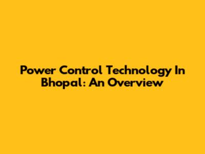 Power Control Technology In Bhopal: An Overview