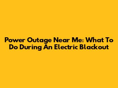 Power Outage Near Me: What To Do During An Electric Blackout