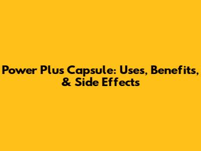 Power Plus Capsule: Uses, Benefits, & Side Effects