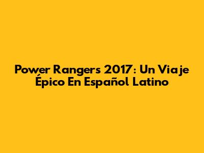 Power Rangers 2017: Un Viaje Épico En Español Latino