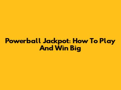 Powerball Jackpot: How To Play And Win Big