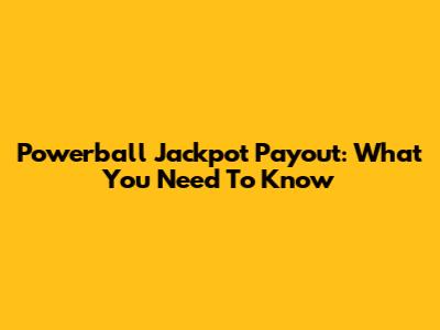 Powerball Jackpot Payout: What You Need To Know