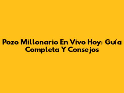 Pozo Millonario En Vivo Hoy: Guía Completa Y Consejos