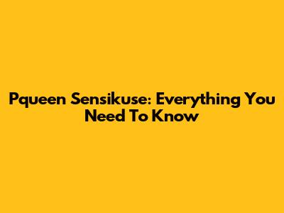 Pqueen Sensikuse: Everything You Need To Know