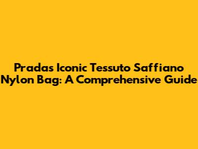 Prada's Iconic Tessuto Saffiano Nylon Bag: A Comprehensive Guide