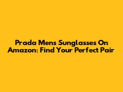 Prada Men's Sunglasses On Amazon: Find Your Perfect Pair