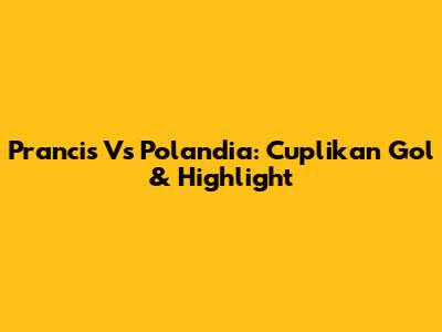 Prancis Vs Polandia: Cuplikan Gol & Highlight