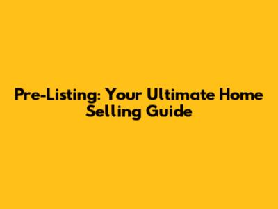 Pre-Listing: Your Ultimate Home Selling Guide