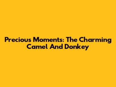 Precious Moments: The Charming Camel And Donkey