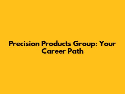 Precision Products Group: Your Career Path