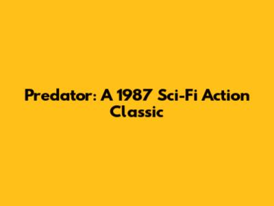 Predator: A 1987 Sci-Fi Action Classic