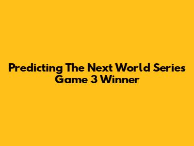 Predicting The Next World Series Game 3 Winner