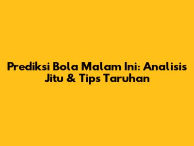 Prediksi Bola Malam Ini: Analisis Jitu & Tips Taruhan