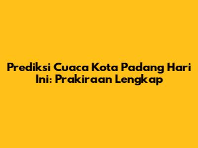Prediksi Cuaca Kota Padang Hari Ini: Prakiraan Lengkap