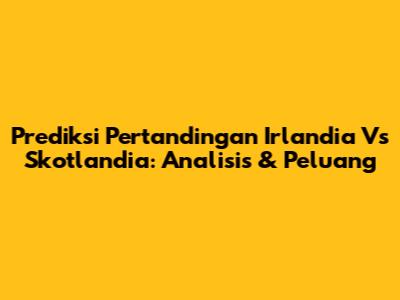 Prediksi Pertandingan Irlandia Vs Skotlandia: Analisis & Peluang