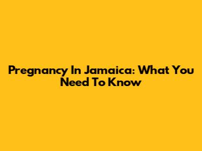 Pregnancy In Jamaica: What You Need To Know