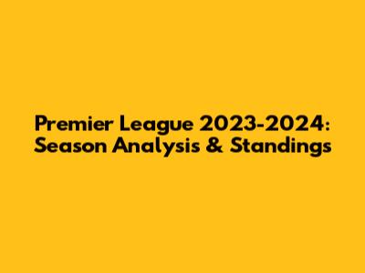 Premier League 2023-2024: Season Analysis & Standings