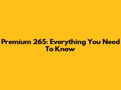 Premium 265: Everything You Need To Know