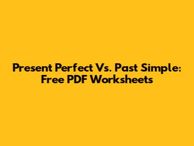 Present Perfect Vs. Past Simple: Free PDF Worksheets
