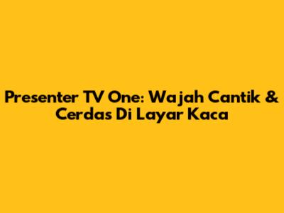 Presenter TV One: Wajah Cantik & Cerdas Di Layar Kaca